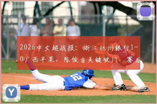 2026中女超战报:浙江杭州银行1-0广西平果,陈俊吉关键破门,赛后积分榜有何变动?