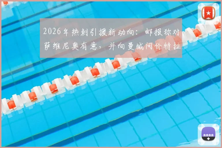 2026年热刺引援新动向：邮报称对萨维尼奥有意，并向曼城问价特拉福德，两大目标谁更可能加盟？