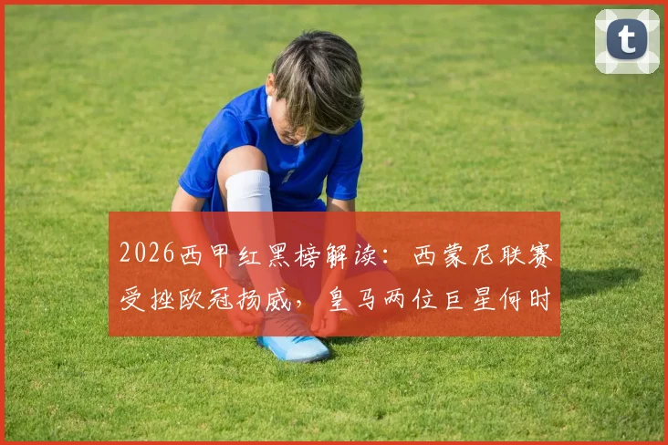 2026西甲红黑榜解读:西蒙尼联赛受挫欧冠扬威,皇马两位巨星何时找回状态破局?