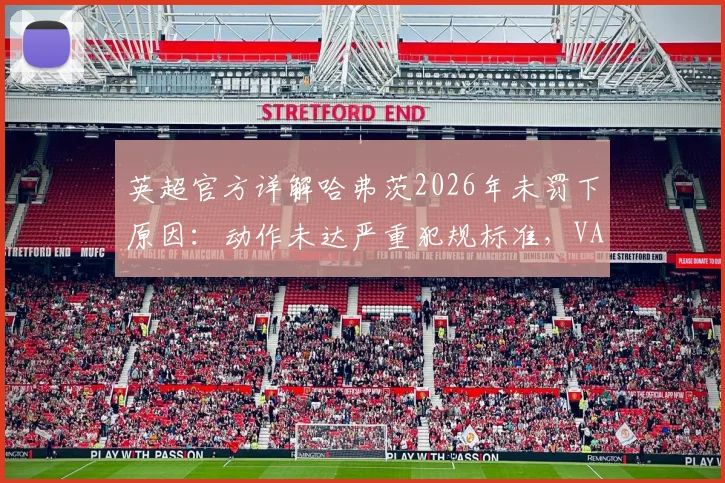英超官方详解哈弗茨2026年未罚下原因:动作未达严重犯规标准,VAR判定过程全解析