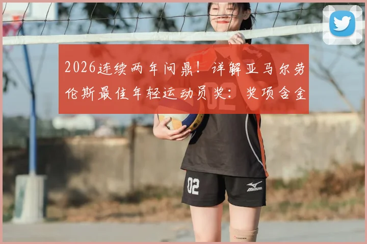 2026连续两年问鼎!详解亚马尔劳伦斯最佳年轻运动员奖:奖项含金量、历史地位及与哈兰德等球星的对比分析