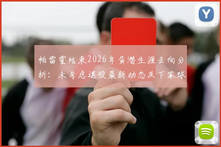 帕雷霍结束2026年黄潜生涯去向分析：未考虑退役最新动态及下家球队预测盘点