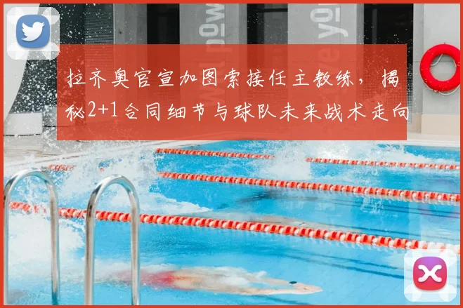 拉齐奥官宣加图索接任主教练，揭秘2+1合同细节与球队未来战术走向