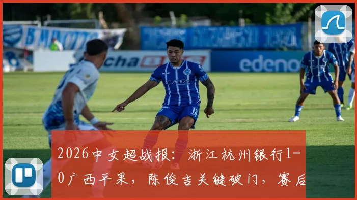 2026中女超战报：浙江杭州银行1-0广西平果，陈俊吉关键破门，赛后积分榜有何变动？