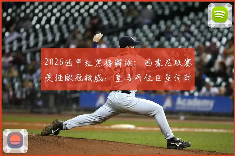 2026西甲红黑榜解读：西蒙尼联赛受挫欧冠扬威，皇马两位巨星何时找回状态破局？