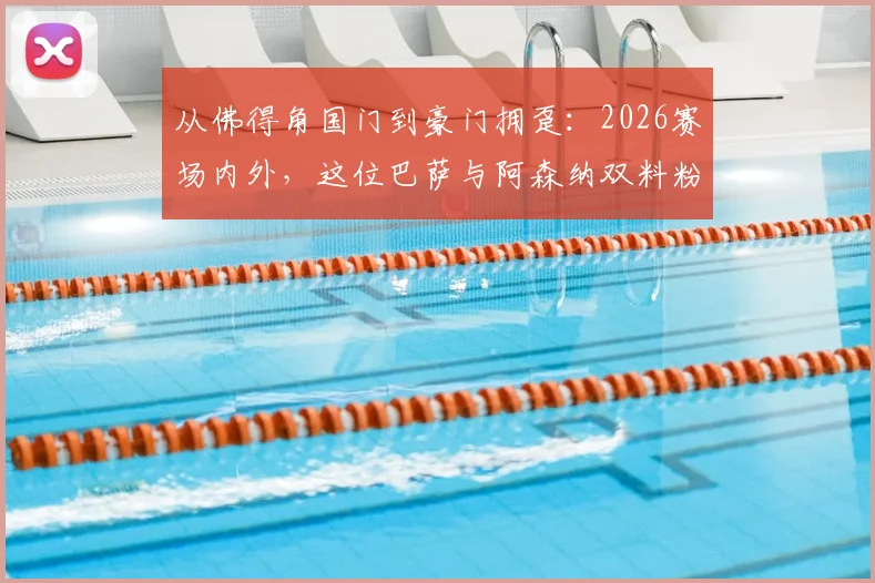 从佛得角国门到豪门拥趸:2026赛场内外,这位巴萨与阿森纳双料粉丝如何引爆网络热议