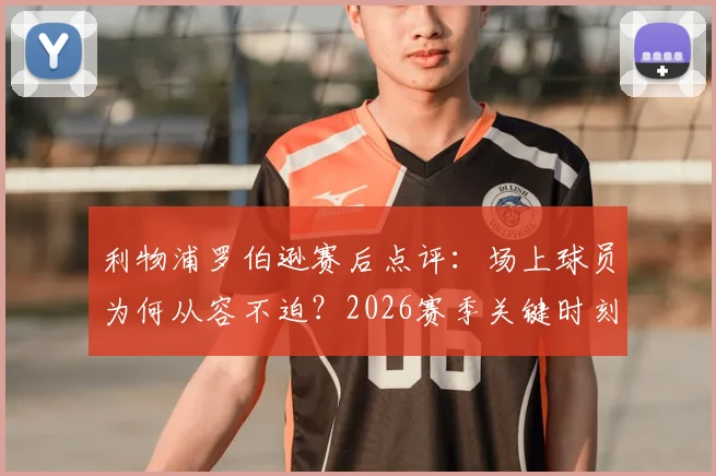 利物浦罗伯逊赛后点评：场上球员为何从容不迫？2026赛季关键时刻心态分析